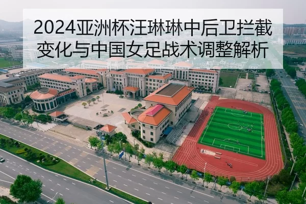 2024亚洲杯汪琳琳中后卫拦截变化与中国女足战术调整解析